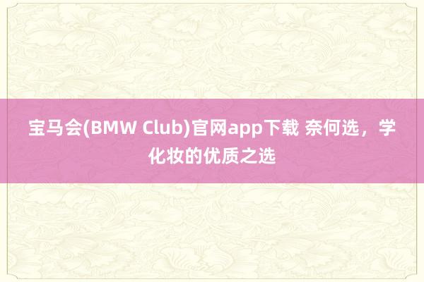 宝马会(BMW Club)官网app下载 奈何选，学化妆的优质之选