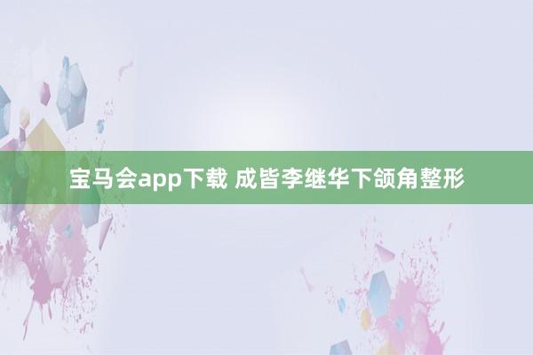 宝马会app下载 成皆李继华下颌角整形
