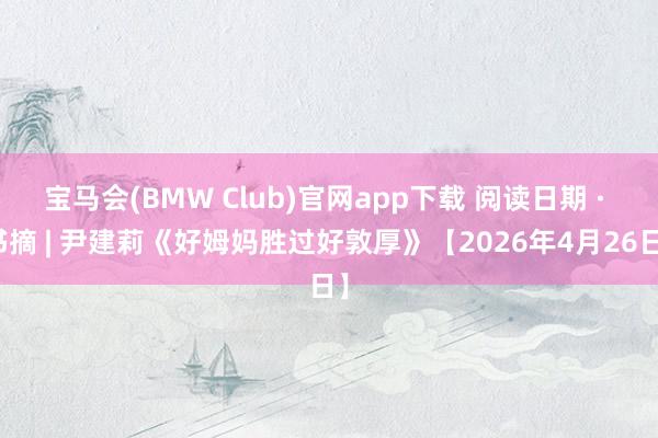 宝马会(BMW Club)官网app下载 阅读日期 · 书摘 | 尹建莉《好姆妈胜过好敦厚》【2026年4月26日】