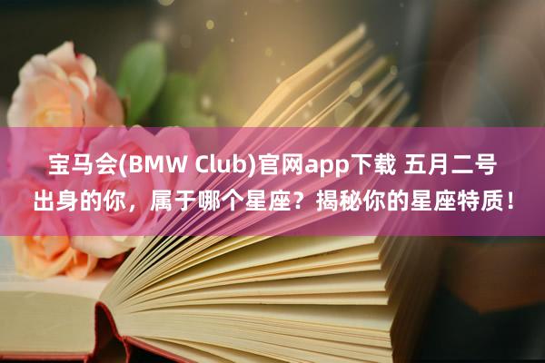 宝马会(BMW Club)官网app下载 五月二号出身的你，属于哪个星座？揭秘你的星座特质！