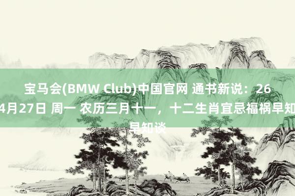 宝马会(BMW Club)中国官网 通书新说：26年4月27日 周一 农历三月十一，十二生肖宜忌福祸早知谈