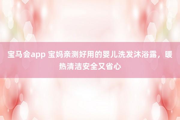 宝马会app 宝妈亲测好用的婴儿洗发沐浴露，暖热清洁安全又省心