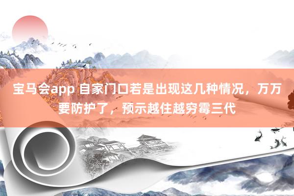 宝马会app 自家门口若是出现这几种情况，万万要防护了，预示越住越穷霉三代