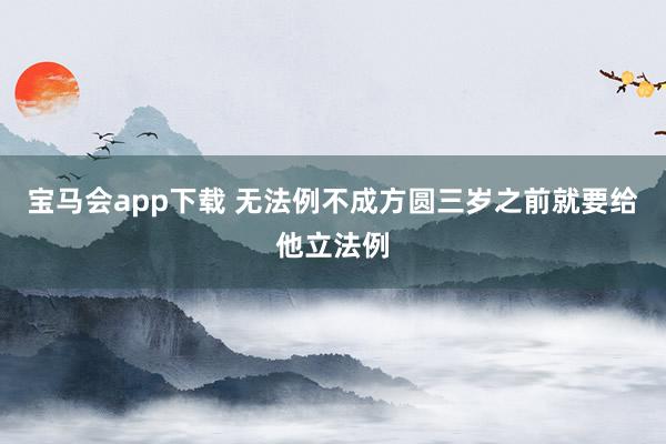 宝马会app下载 无法例不成方圆三岁之前就要给他立法例