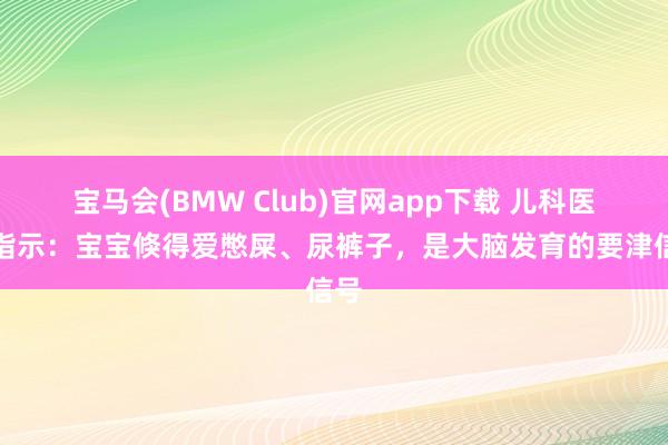 宝马会(BMW Club)官网app下载 儿科医师指示：宝宝倏得爱憋屎、尿裤子，是大脑发育的要津信号
