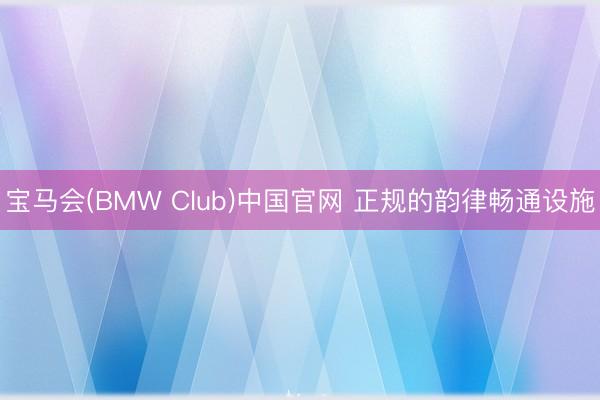 宝马会(BMW Club)中国官网 正规的韵律畅通设施