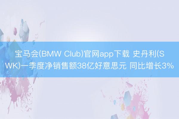 宝马会(BMW Club)官网app下载 史丹利(SWK)一季度净销售额38亿好意思元 同比增长3%