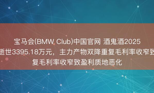 宝马会(BMW Club)中国官网 酒鬼酒2025年归母净利润逝世3395.18万元，主力产物双降重复毛利率收窄致盈利质地恶化