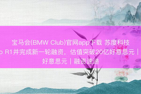 宝马会(BMW Club)官网app下载 苏度科技发布Sudo R1并完成新一轮融资，估值突破20亿好意思元｜融资速递